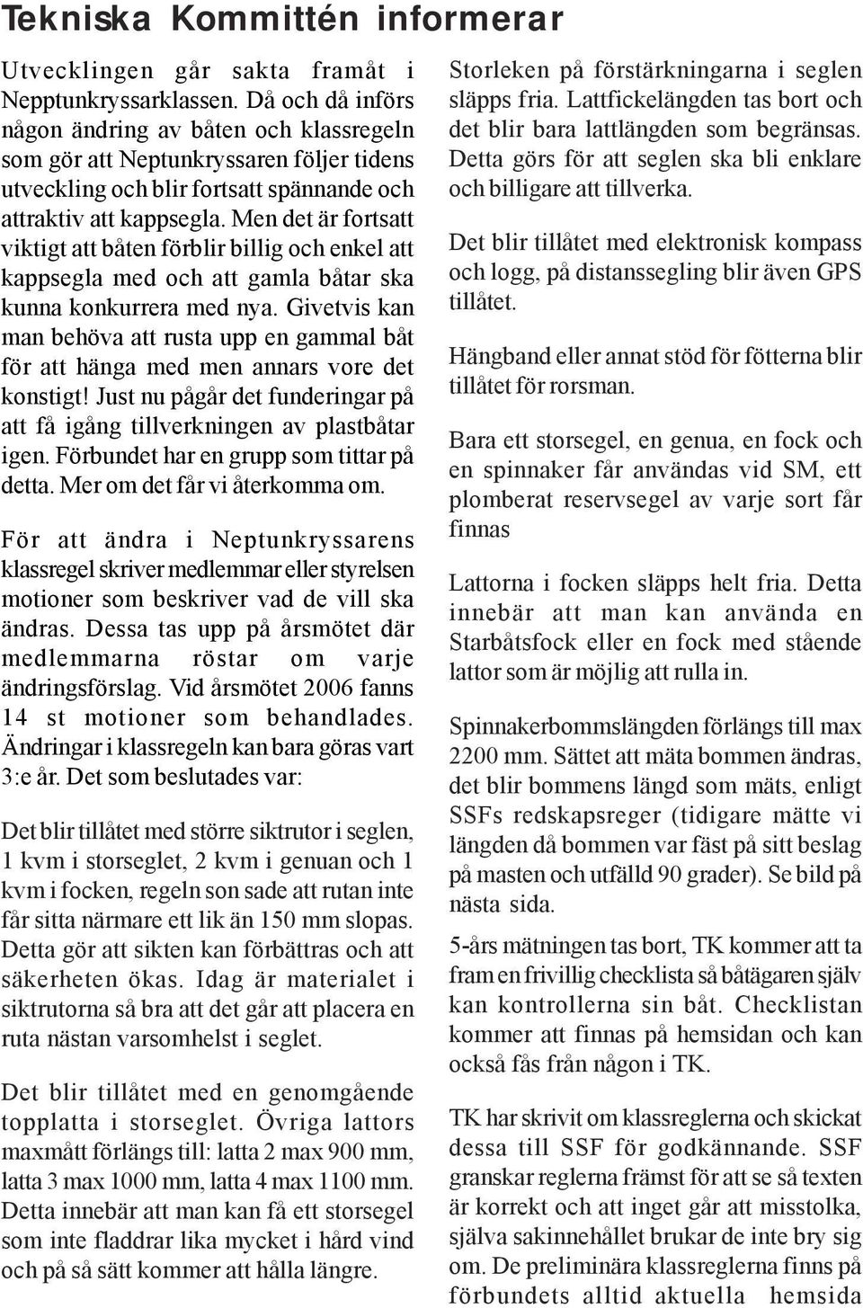 Men det är fortsatt viktigt att båten förblir billig och enkel att kappsegla med och att gamla båtar ska kunna konkurrera med nya.