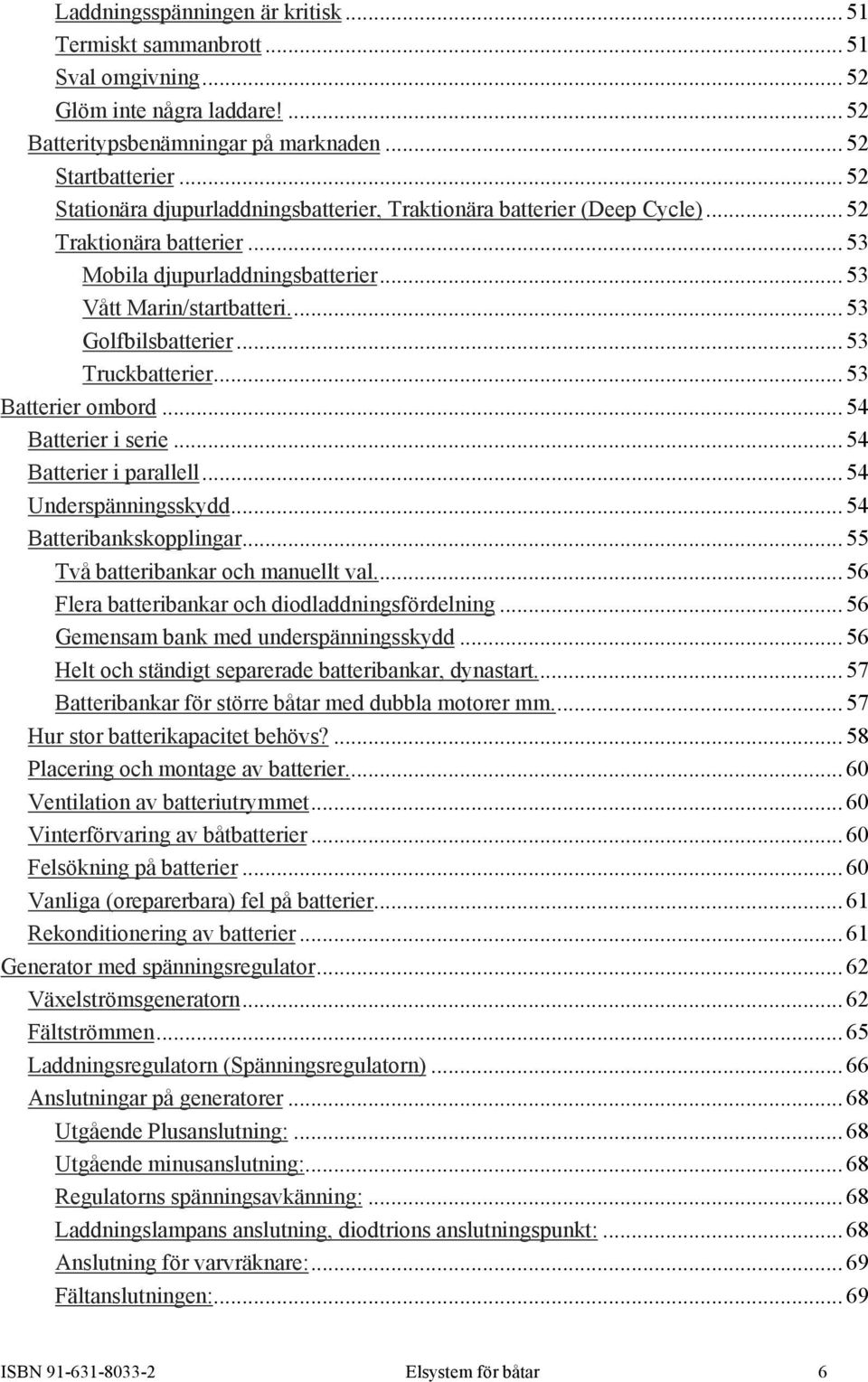 .. 53 Truckbatterier... 53 Batterier ombord... 54 Batterier i serie... 54 Batterier i parallell... 54 Underspänningsskydd... 54 Batteribankskopplingar... 55 Två batteribankar och manuellt val.