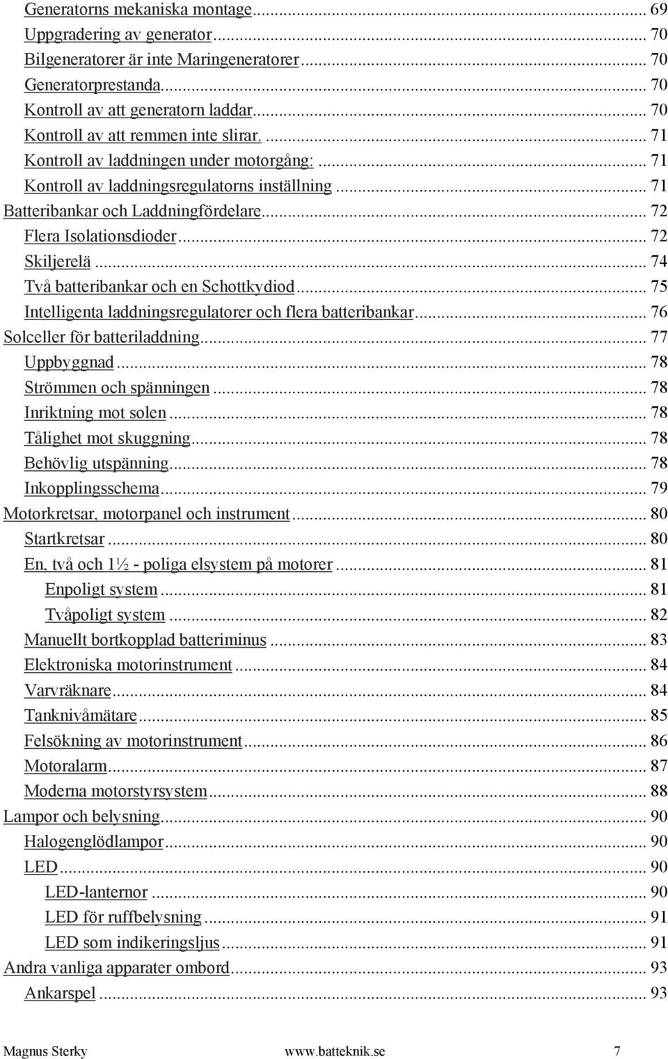 .. 72 Flera Isolationsdioder... 72 Skiljerelä... 74 Två batteribankar och en Schottkydiod... 75 Intelligenta laddningsregulatorer och flera batteribankar... 76 Solceller för batteriladdning.