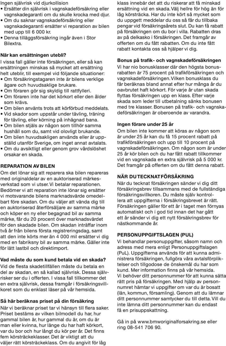 I vissa fall gäller inte försäkringen, eller så kan ersättningen minskas så mycket att ersättning helt uteblir, till exempel vid följande situationer: Om försäkringstagaren inte är bilens verklige
