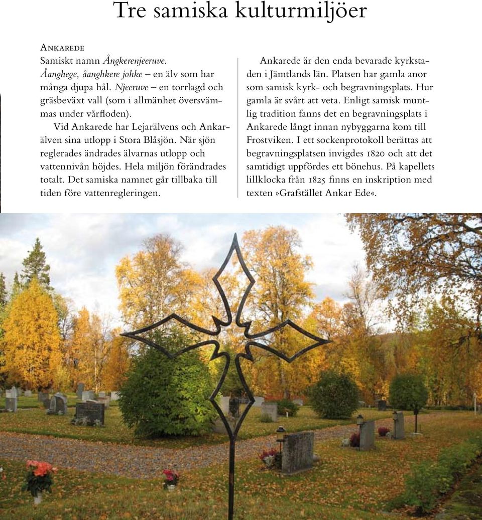 När sjön reglerades ändrades älvarnas utlopp och vattennivån höjdes. Hela miljön förändrades totalt. Det samiska namnet går tillbaka till tiden före vattenregleringen.