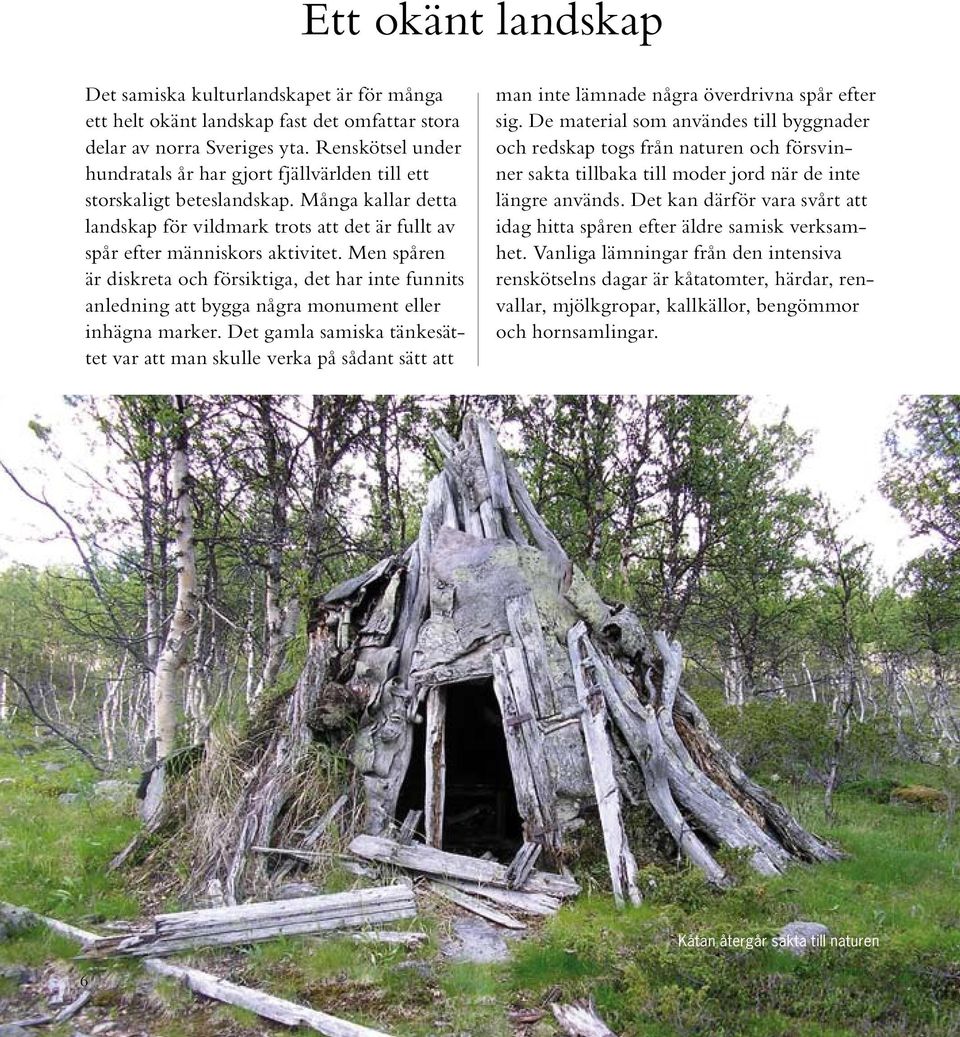 Men spåren är diskreta och försiktiga, det har inte funnits anledning att bygga några monument eller inhägna marker.