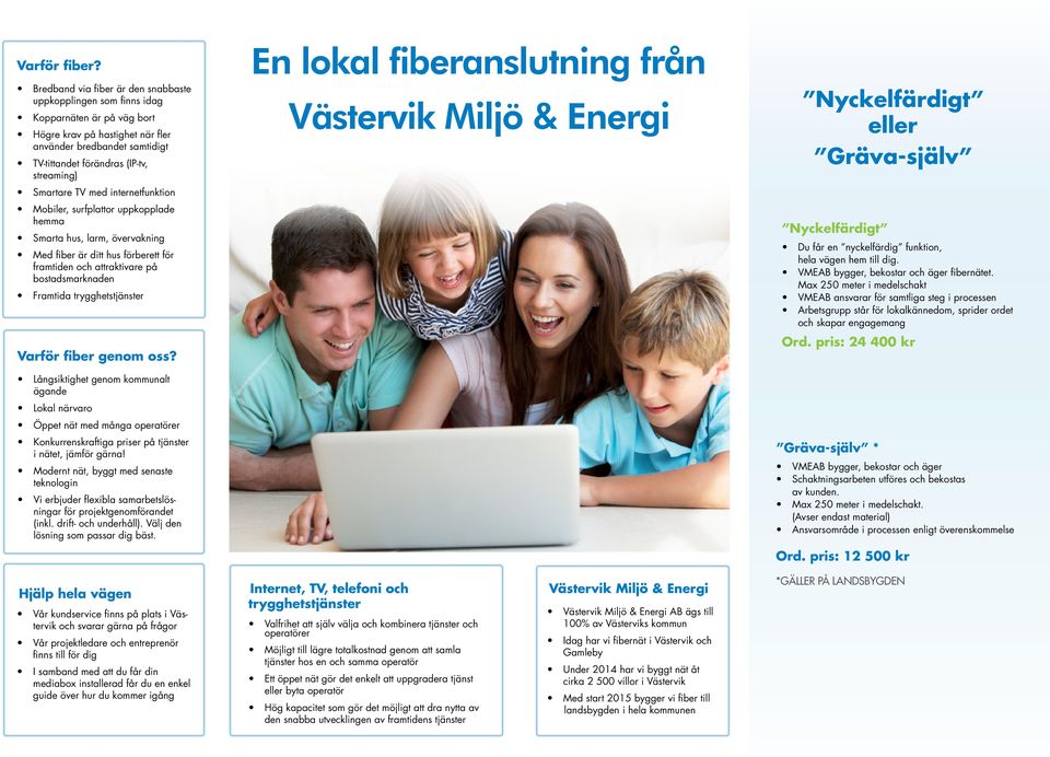 Smartare TV med internetfunktion Mobiler, surfplattor uppkopplade hemma Smarta hus, larm, övervakning Med fiber är ditt hus förberett för framtiden och attraktivare på bostadsmarknaden Framtida