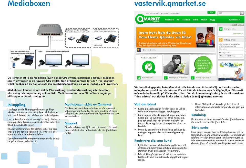Inkopplingsförfarandet för telefoni skiljer sig beroende på om det är prioriterad s.k. IP-telefoni eller oprioriterad s.k. Bredbandstelefoni.