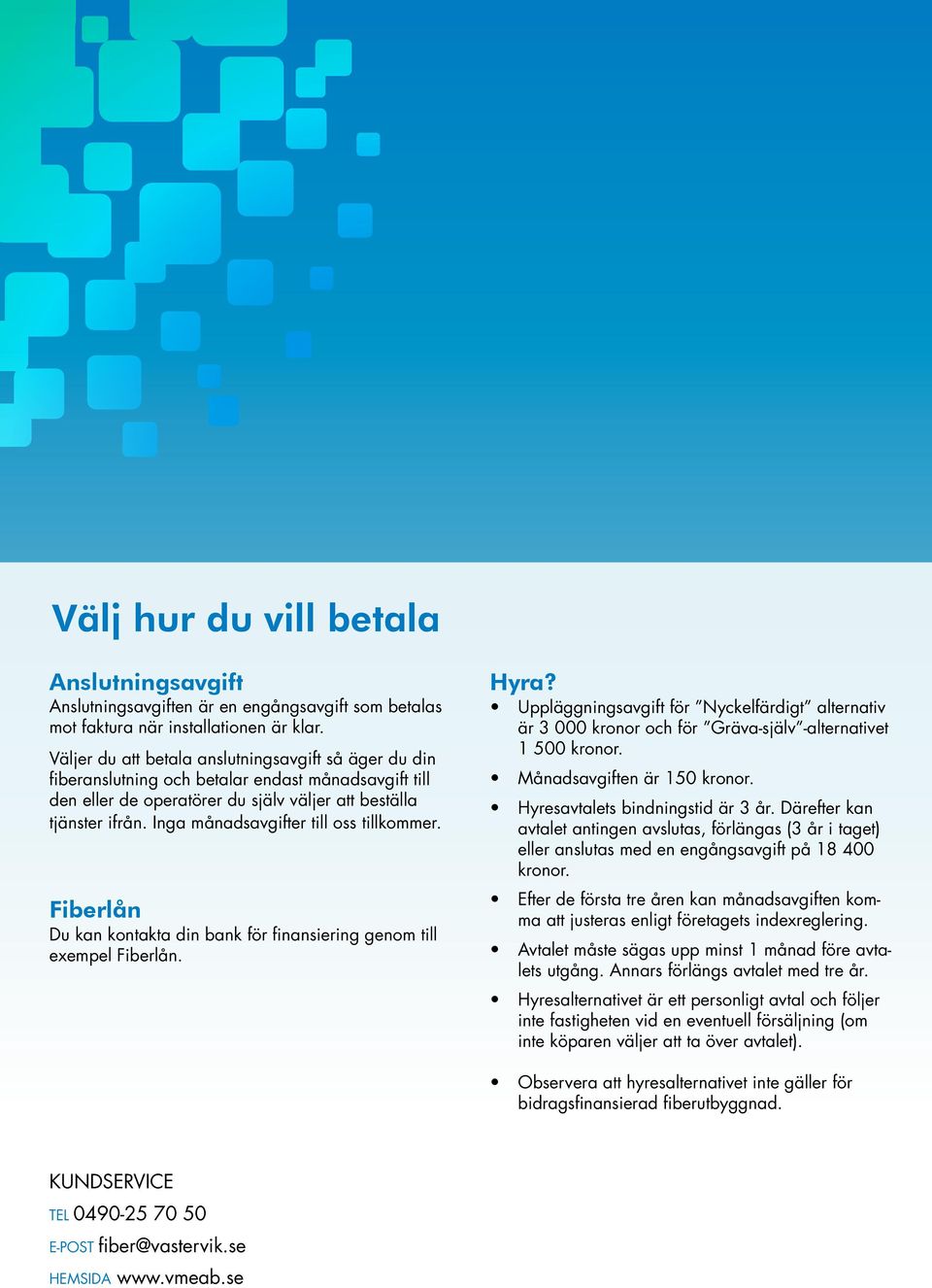 Inga månadsavgifter till oss tillkommer. Fiberlån Du kan kontakta din bank för finansiering genom till exempel Fiberlån. Hyra?