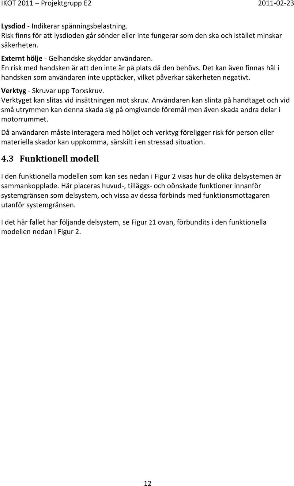 Verktyget kan slitas vid insättningen mot skruv. Användaren kan slinta på handtaget och vid små utrymmen kan denna skada sig på omgivande föremål men även skada andra delar i motorrummet.