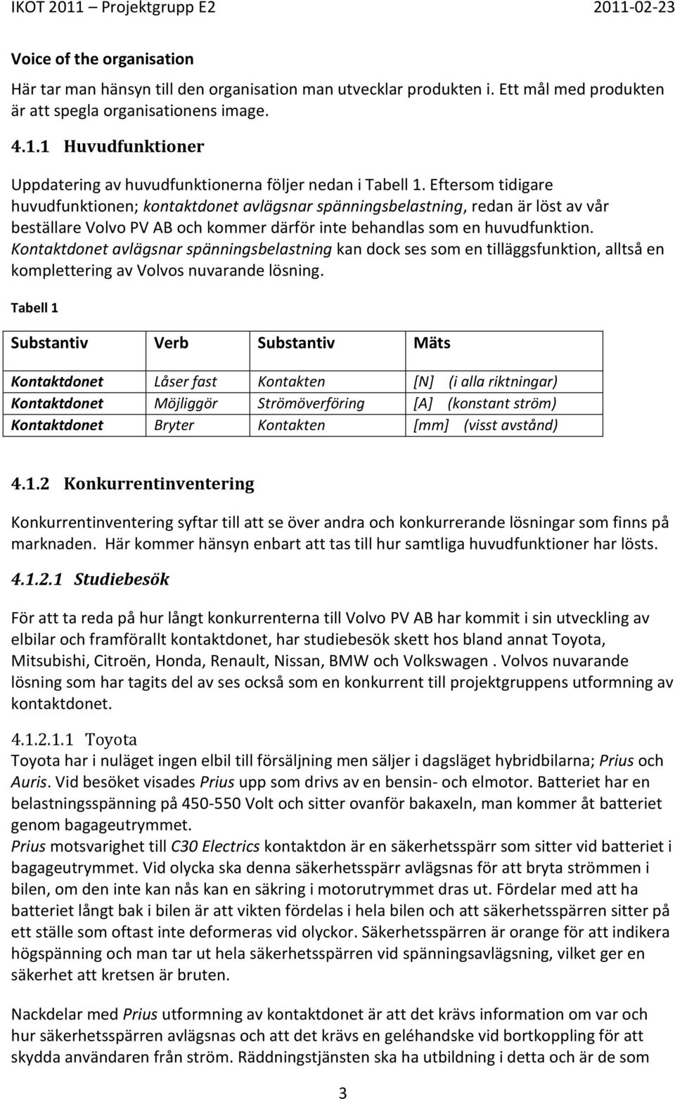 Eftersom tidigare huvudfunktionen; kontaktdonet avlägsnar spänningsbelastning, redan är löst av vår beställare Volvo PV AB och kommer därför inte behandlas som en huvudfunktion.