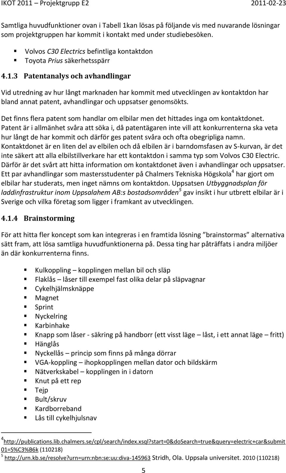 3 Patentanalys och avhandlingar Vid utredning av hur långt marknaden har kommit med utvecklingen av kontaktdon har bland annat patent, avhandlingar och uppsatser genomsökts.