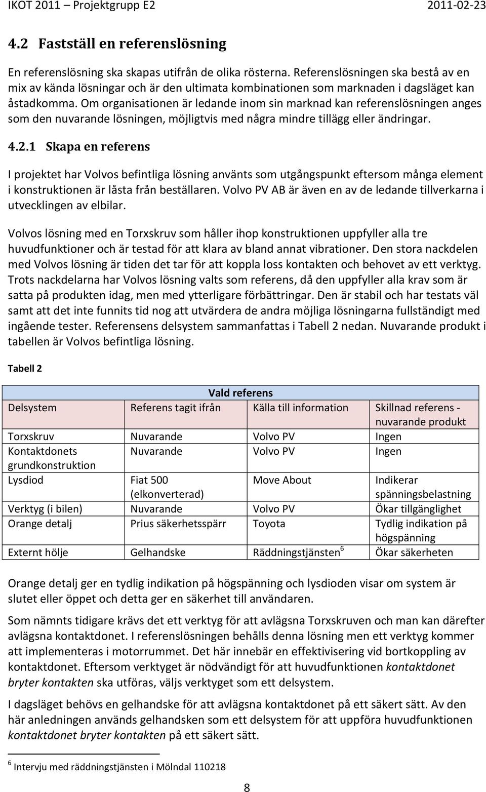Om organisationen är ledande inom sin marknad kan referenslösningen anges som den nuvarande lösningen, möjligtvis med några mindre tillägg eller ändringar. 4.2.