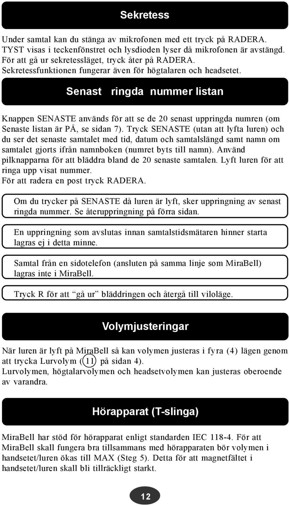 Senast ringda nummer listan Knappen SENASTE används för att se de 20 senast uppringda numren (om Senaste listan är PÅ, se sidan 7).