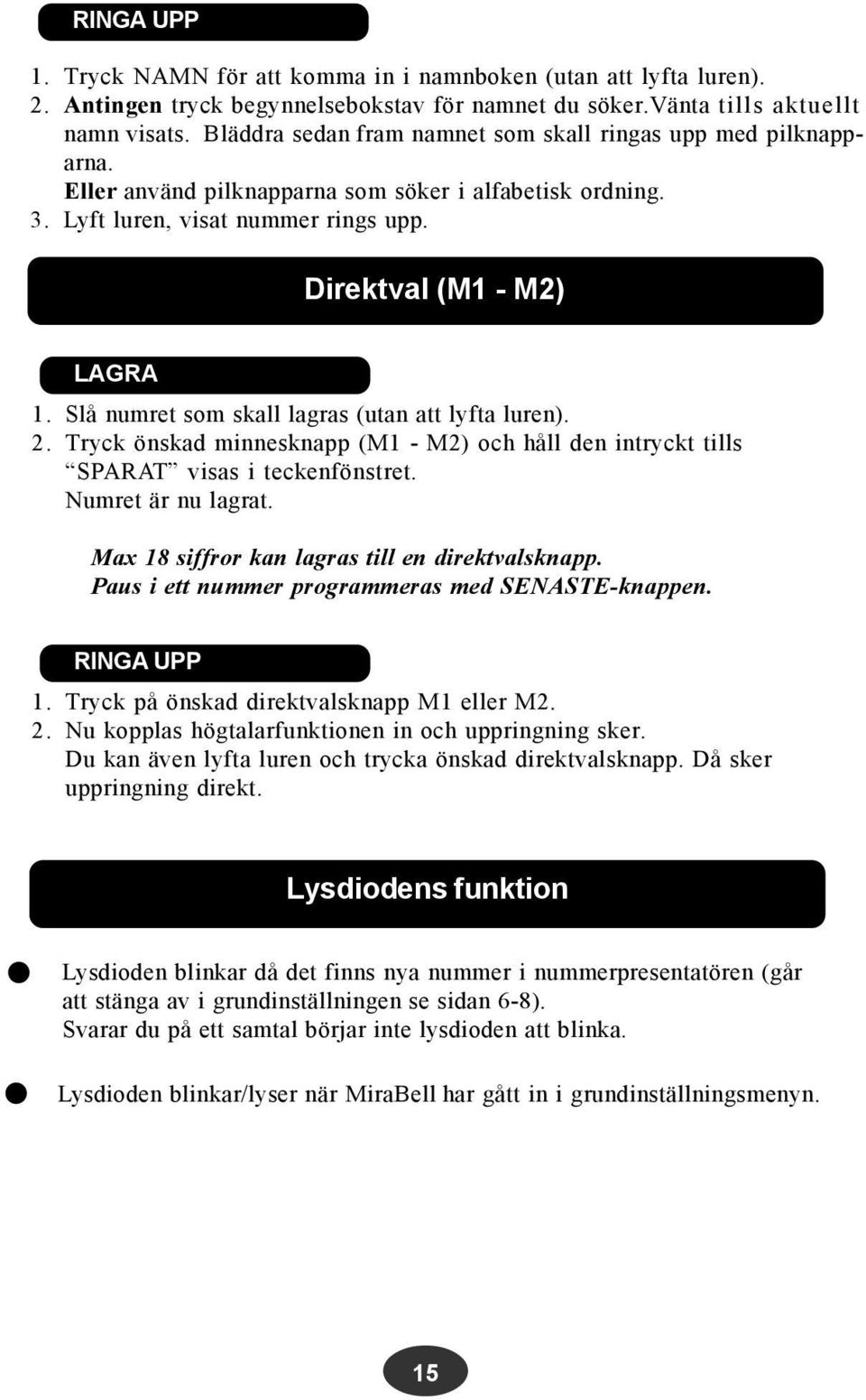 Slå numret som skall lagras (utan att lyfta luren). 2. Tryck önskad minnesknapp (M1 - M2) och håll den intryckt tills SPARAT visas i teckenfönstret. Numret är nu lagrat.