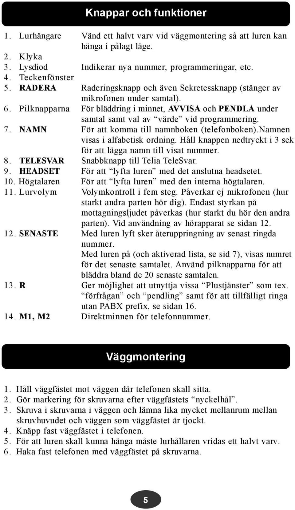 NAMN För att komma till namnboken (telefonboken).namnen visas i alfabetisk ordning. Håll knappen nedtryckt i 3 sek för att lägga namn till visat nummer. 8. TELESVAR Snabbknapp till Telia TeleSvar. 9.