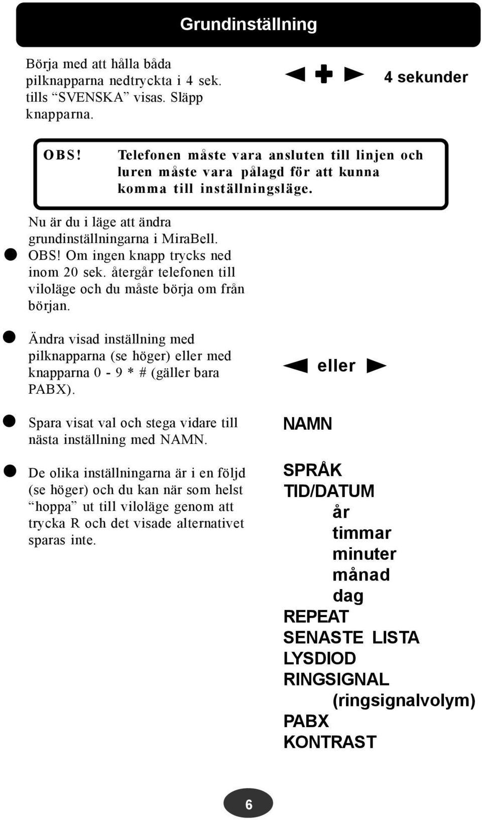 Om ingen knapp trycks ned inom 20 sek. återgår telefonen till viloläge och du måste börja om från början.