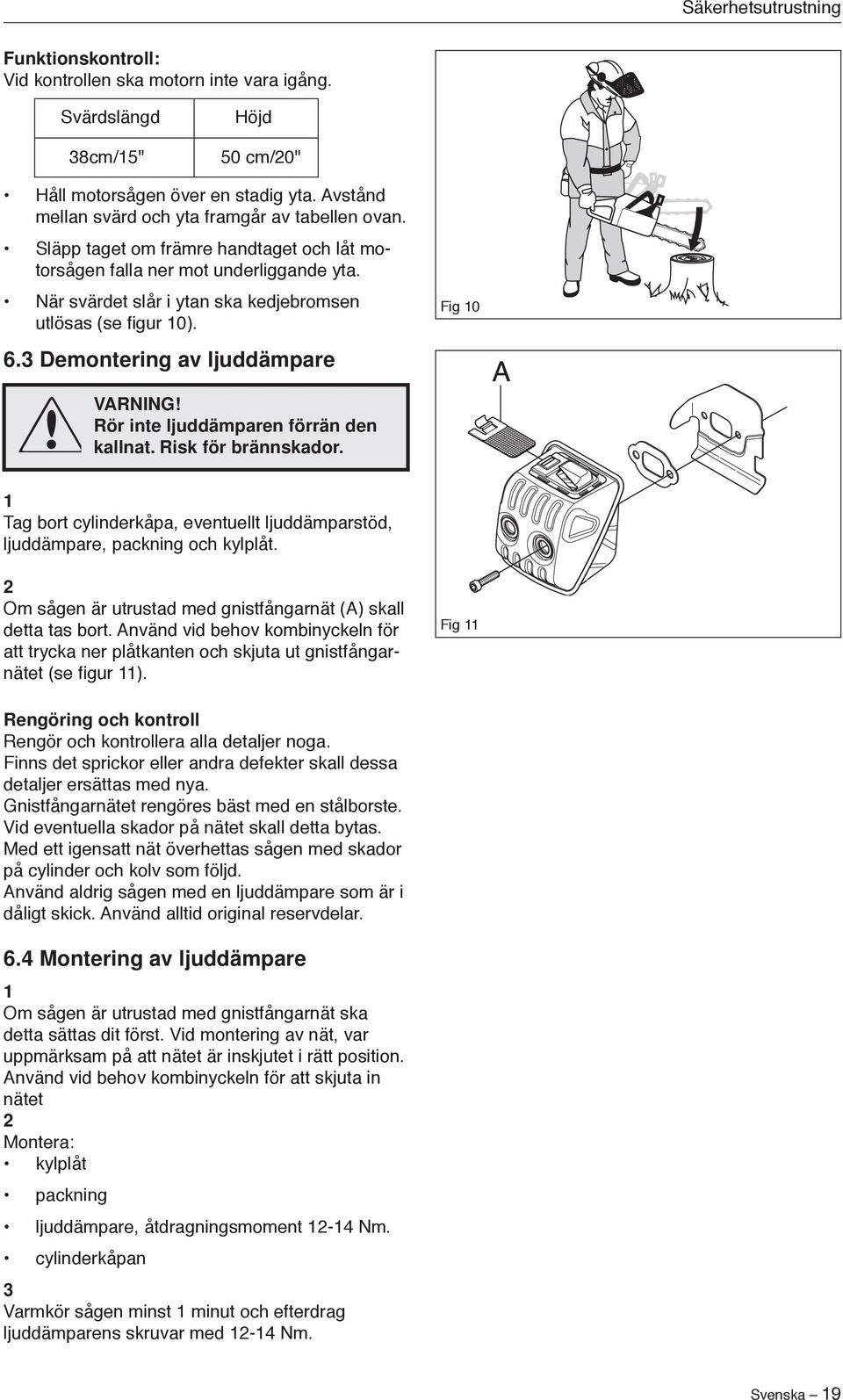 När svärdet slår i ytan ska kedjebromsen utlösas (se figur 0). 6.3 Demontering av ljuddämpare Fig 0 VARNING! Rör inte ljuddämparen förrän den kallnat. Risk för brännskador.