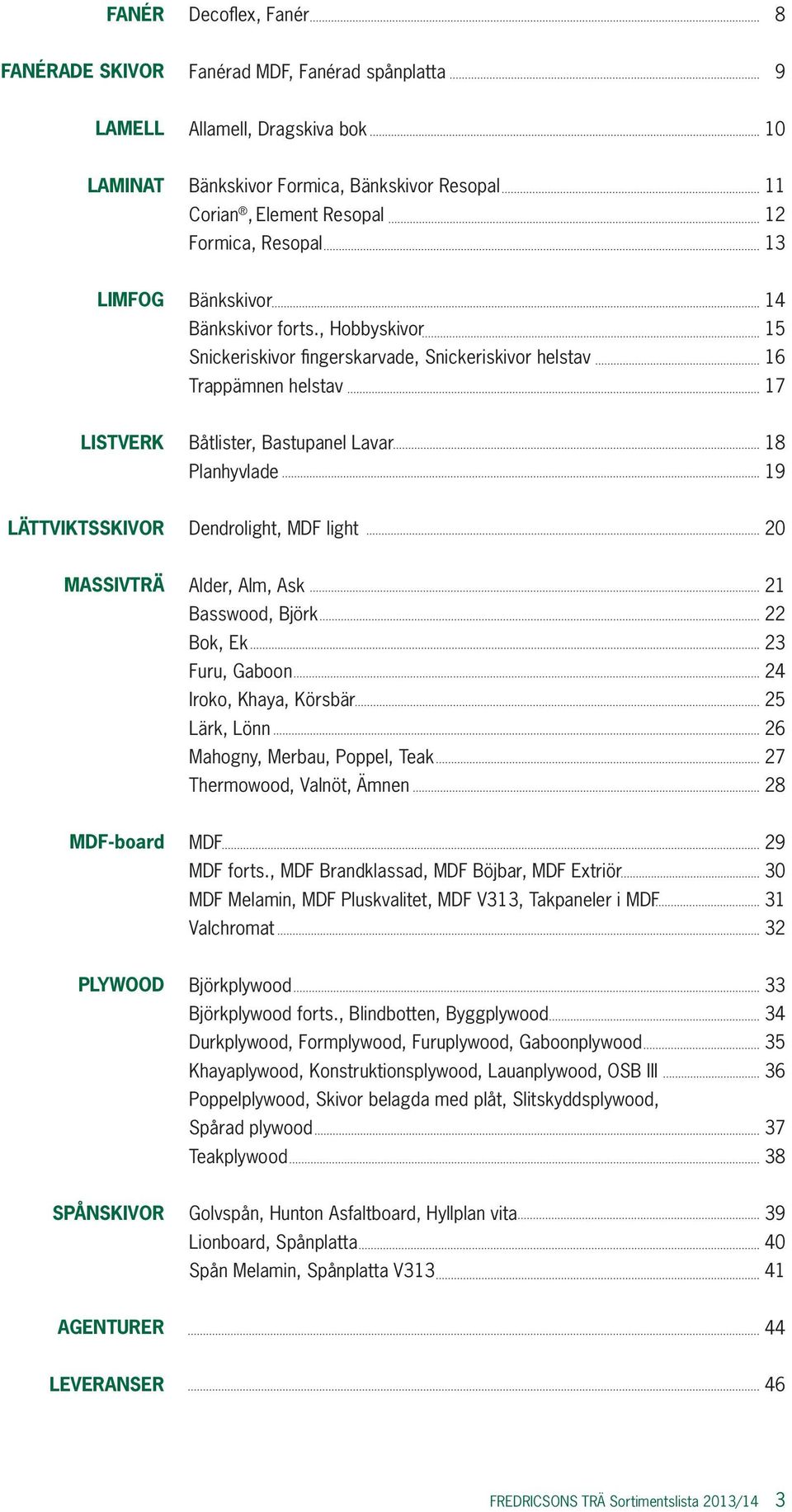 , Hobbyskivor 15 Snickeriskivor fingerskarvade, Snickeriskivor helstav 16 Trappämnen helstav 17 LISTVERK Båtlister, Bastupanel Lavar 18 Planhyvlade 19 LÄTTVIKTSSKIVOR Dendrolight, MDF light 20