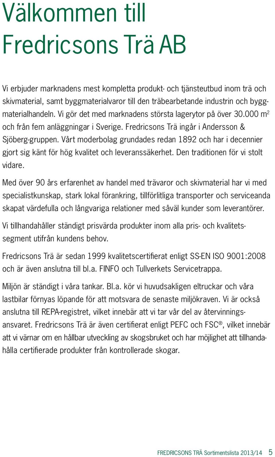 Vårt moderbolag grundades redan 1892 och har i decennier gjort sig känt för hög kvalitet och leveranssäkerhet. Den traditionen för vi stolt vidare.