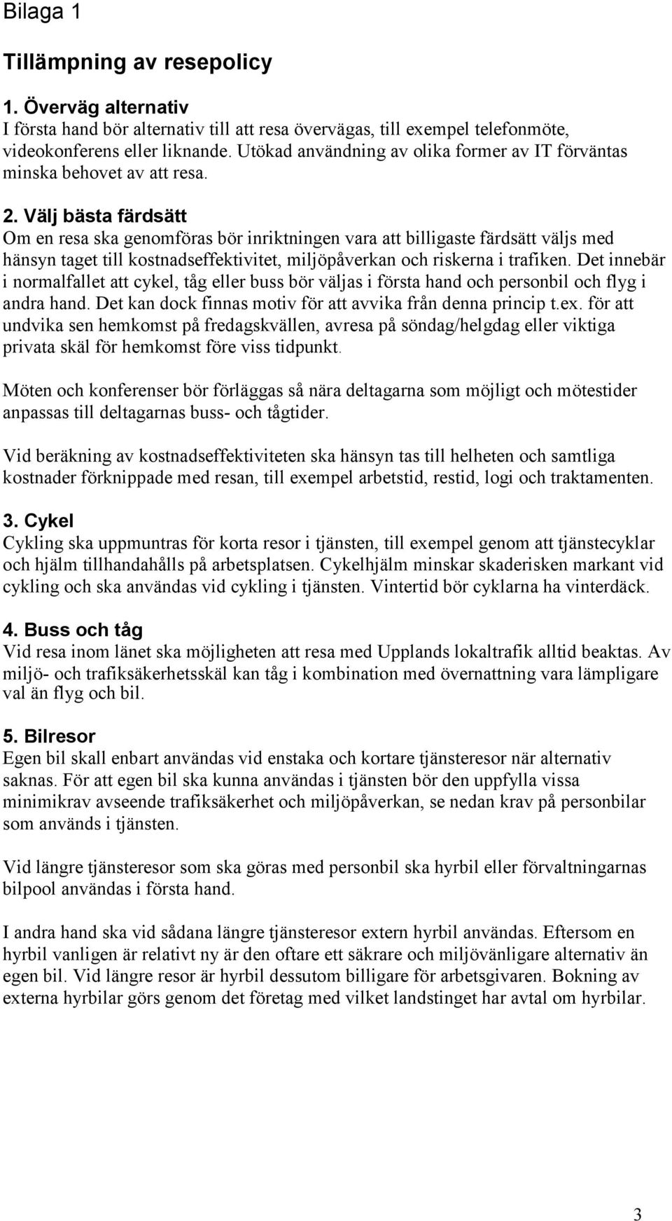 Välj bästa färdsätt Om en resa ska genomföras bör inriktningen vara att billigaste färdsätt väljs med hänsyn taget till kostnadseffektivitet, miljöpåverkan och riskerna i trafiken.