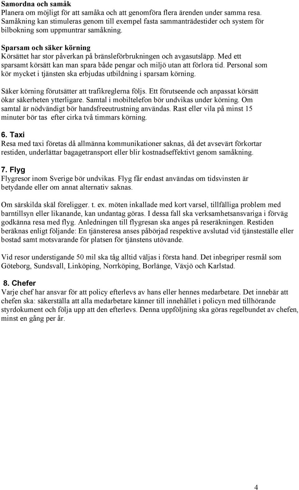 Sparsam och säker körning Körsättet har stor påverkan på bränsleförbrukningen och avgasutsläpp. Med ett sparsamt körsätt kan man spara både pengar och miljö utan att förlora tid.