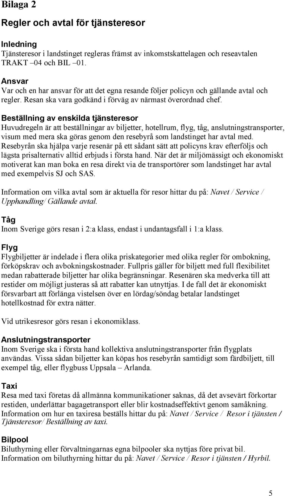Beställning av enskilda tjänsteresor Huvudregeln är att beställningar av biljetter, hotellrum, flyg, tåg, anslutningstransporter, visum med mera ska göras genom den resebyrå som landstinget har avtal