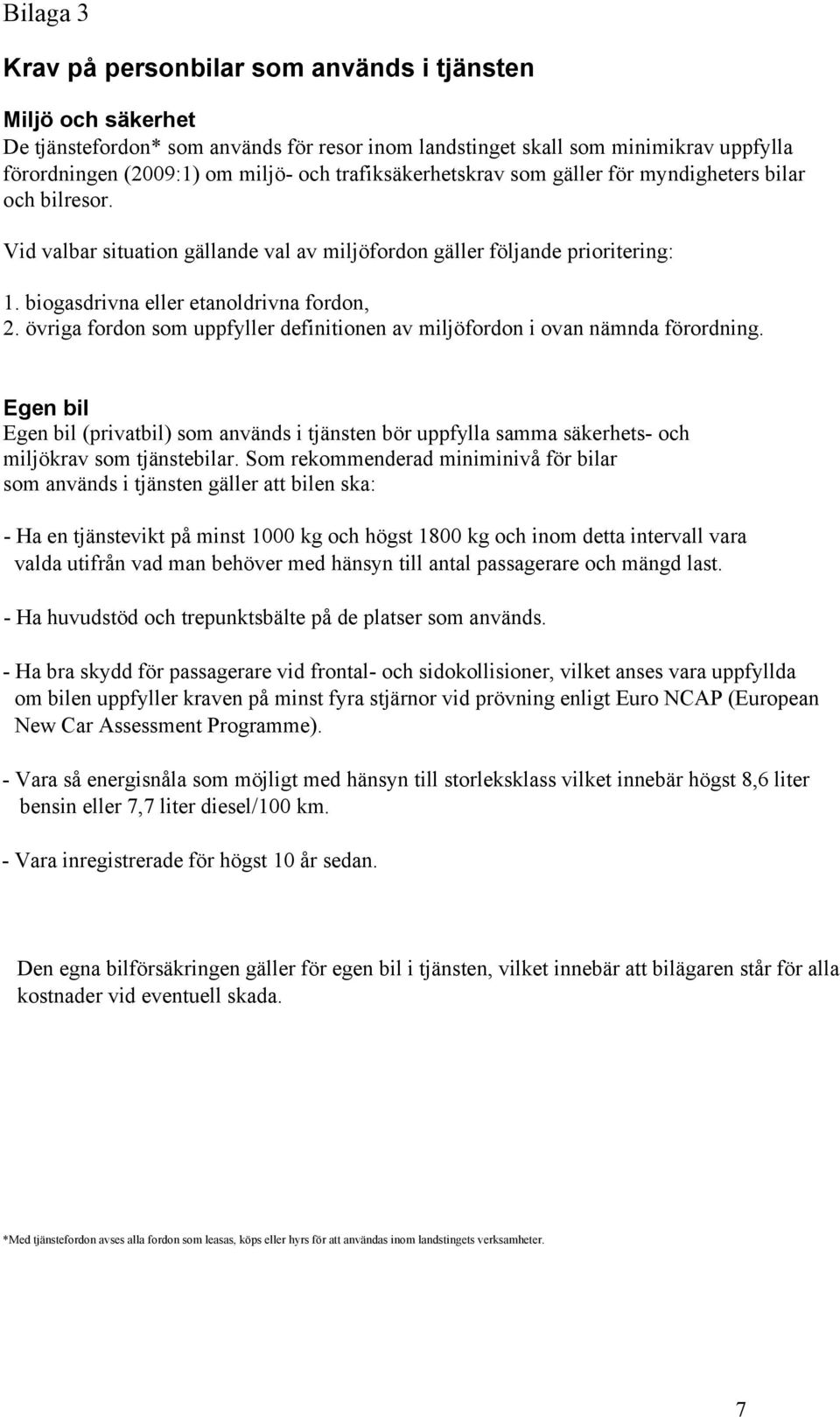 övriga fordon som uppfyller definitionen av miljöfordon i ovan nämnda förordning. Egen bil Egen bil (privatbil) som används i tjänsten bör uppfylla samma säkerhets- och miljökrav som tjänstebilar.