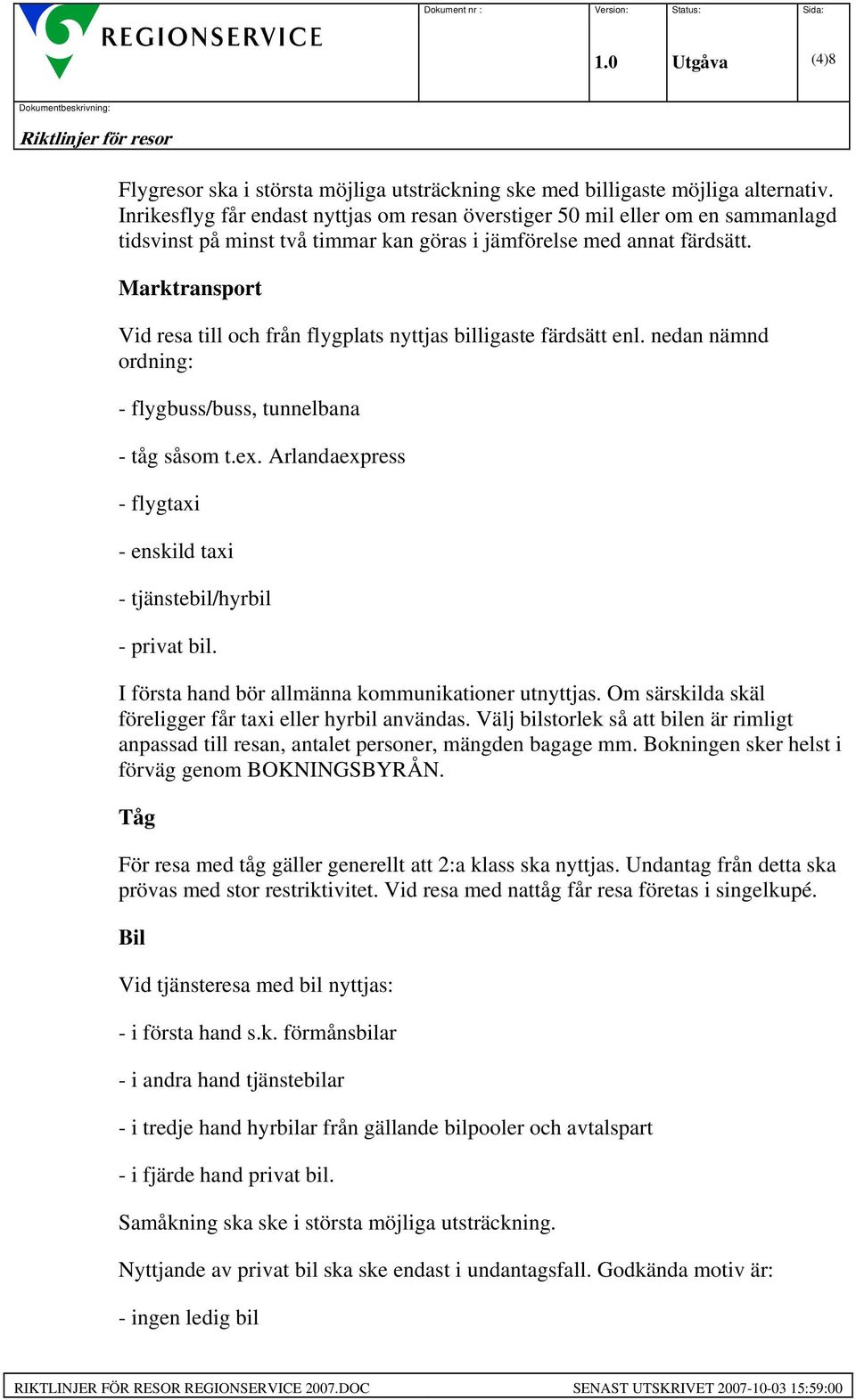 Marktransport Vid resa till och från flygplats nyttjas billigaste färdsätt enl. nedan nämnd ordning: - flygbuss/buss, tunnelbana - tåg såsom t.ex.