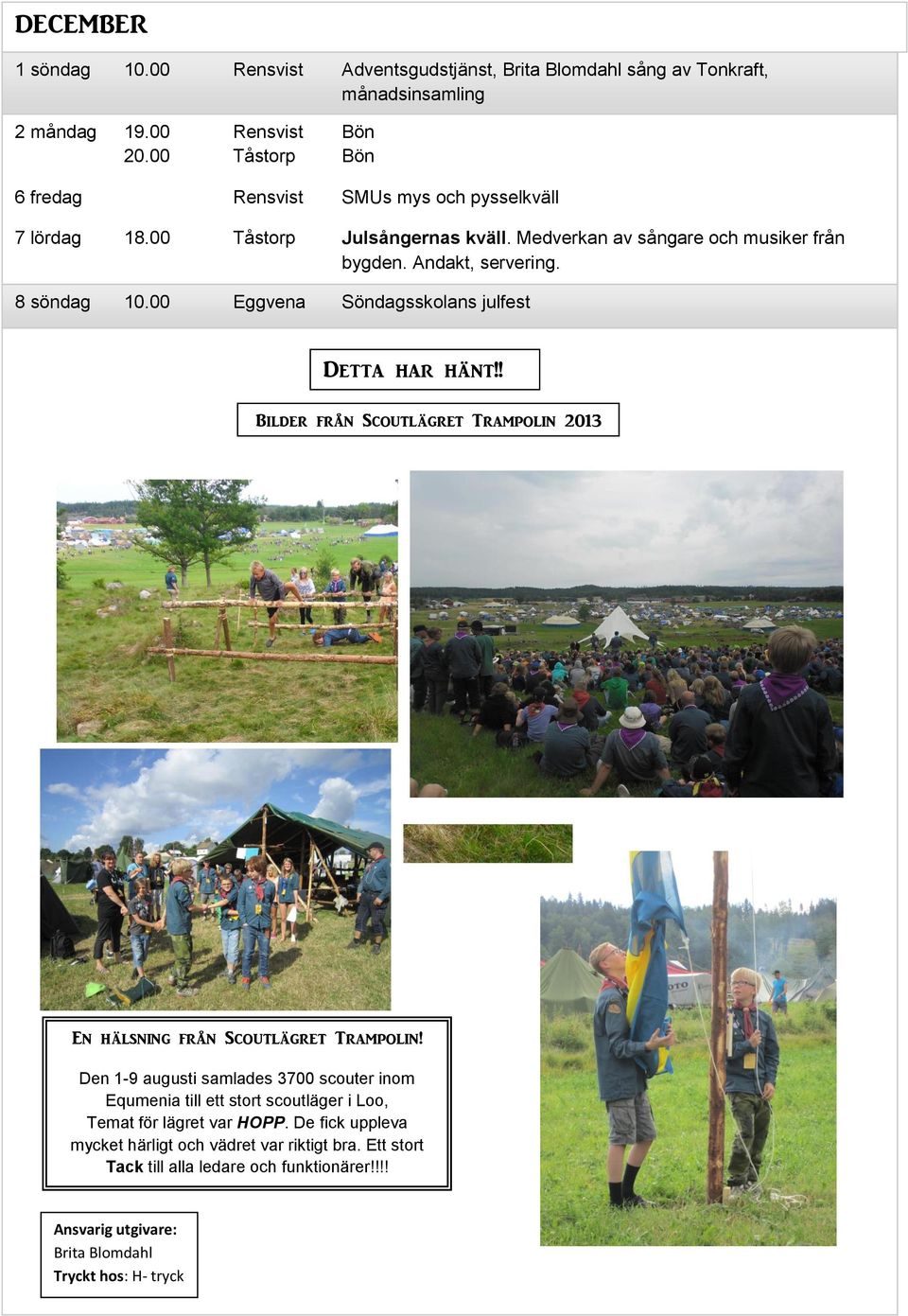 00 Eggvena Söndagsskolans julfest Detta har hänt!! Bilder från Scoutlägret Trampolin 2013 En hälsning från Scoutlägret Trampolin!