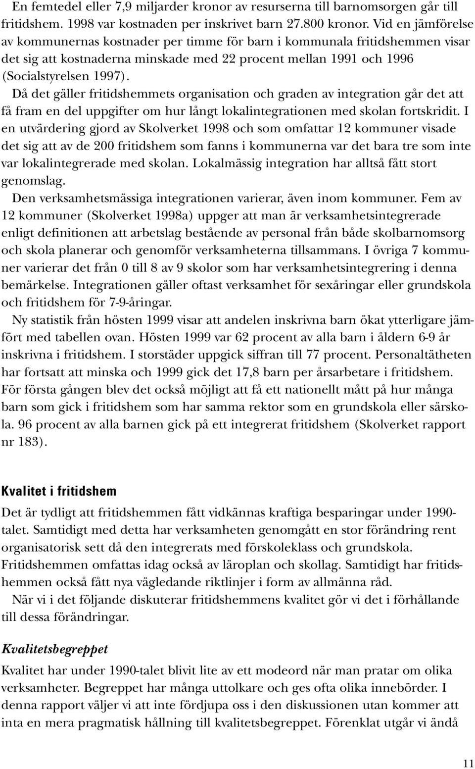 Då det gäller fritidshemmets organisation och graden av integration går det att få fram en del uppgifter om hur långt lokalintegrationen med skolan fortskridit.