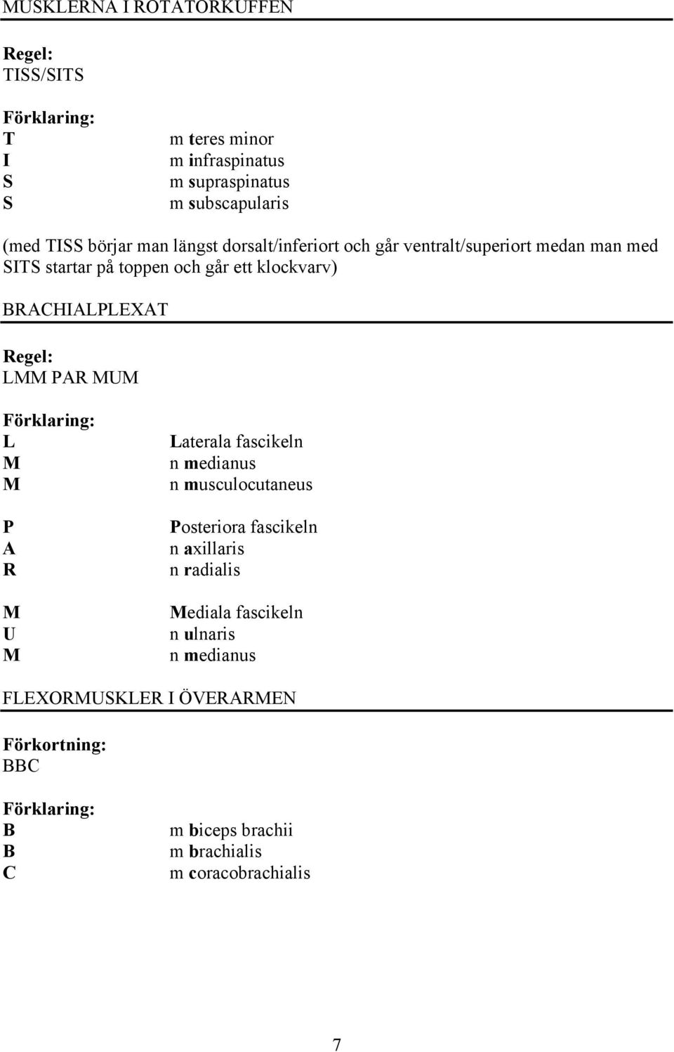 BRCHILPLEXT Regel: LMM PR MUM L M M P R M U M Laterala fascikeln n medianus n musculocutaneus Posteriora fascikeln n axillaris