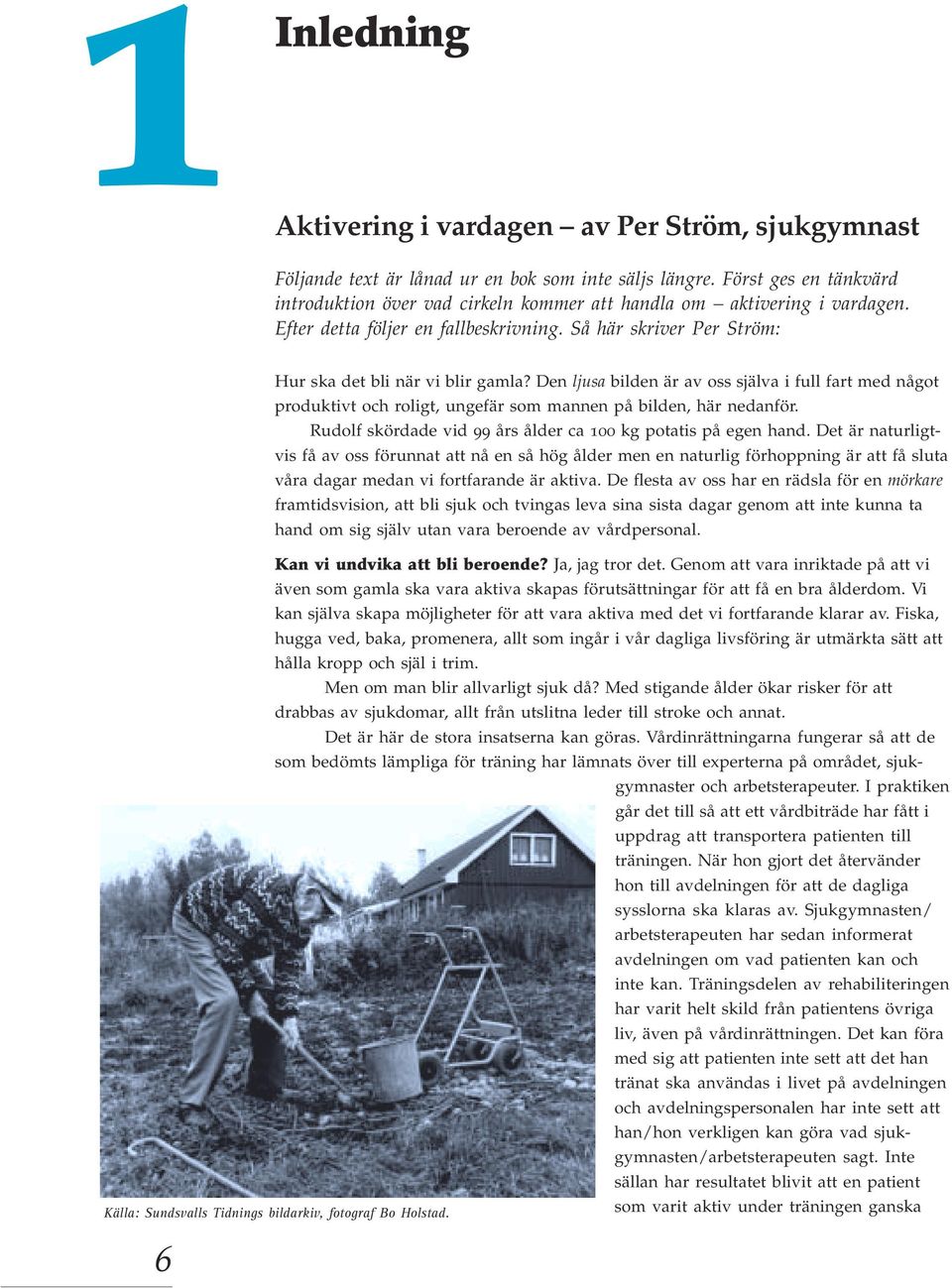 Den ljusa bilden är av oss själva i full fart med något produktivt och roligt, ungefär som mannen på bilden, här nedanför. Rudolf skördade vid 99 års ålder ca 100 kg potatis på egen hand.