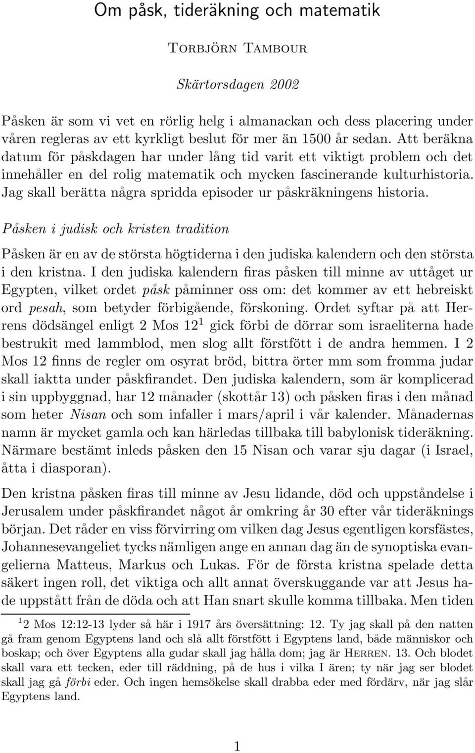 Jag skall berätta några spridda episoder ur påskräkningens historia. Påsken i judisk och kristen tradition Påsken är en av de största högtiderna i den judiska kalendern och den största i den kristna.