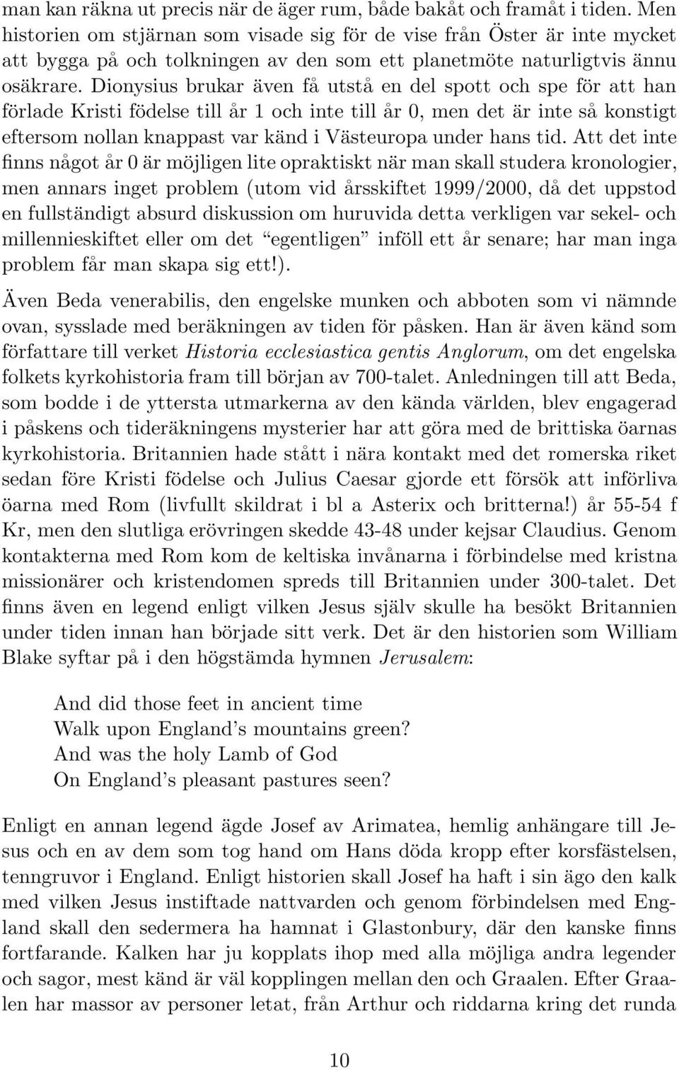 Dionysius brukar även få utstå en del spott och spe för att han förlade Kristi födelse till år 1 och inte till år 0, men det är inte så konstigt eftersom nollan knappast var känd i Västeuropa under