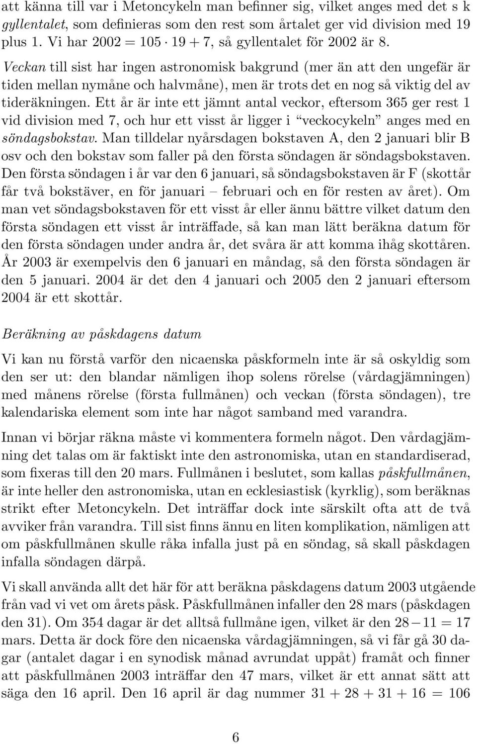 Veckan till sist har ingen astronomisk bakgrund (mer än att den ungefär är tiden mellan nymåne och halvmåne), men är trots det en nog så viktig del av tideräkningen.