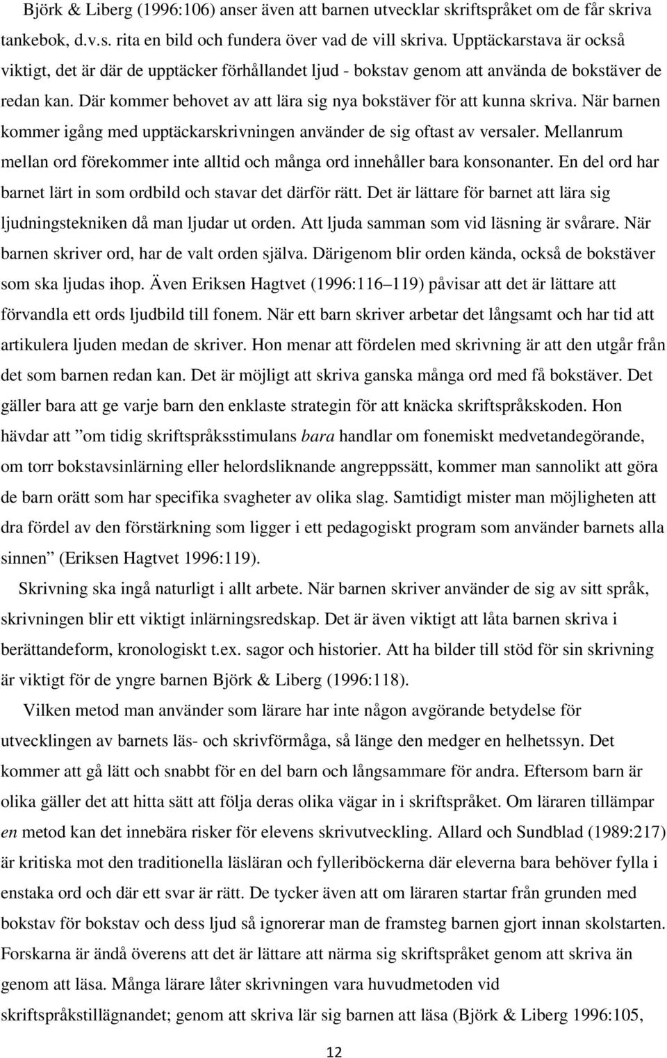 När barnen kommer igång med upptäckarskrivningen använder de sig oftast av versaler. Mellanrum mellan ord förekommer inte alltid och många ord innehåller bara konsonanter.