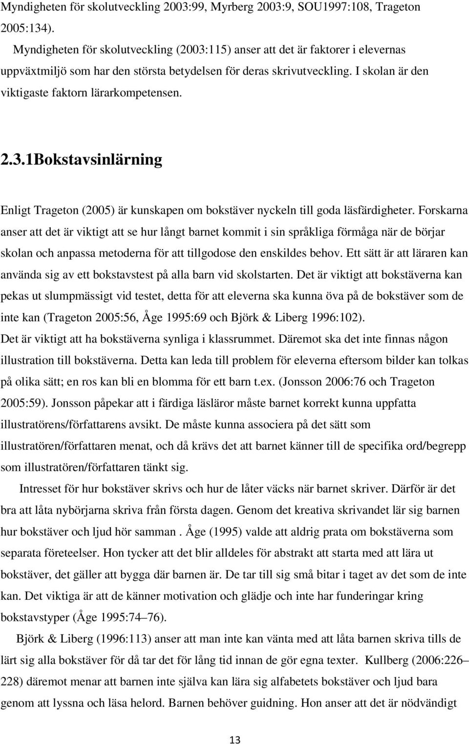 I skolan är den viktigaste faktorn lärarkompetensen. 2.3.1Bokstavsinlärning Enligt Trageton (2005) är kunskapen om bokstäver nyckeln till goda läsfärdigheter.