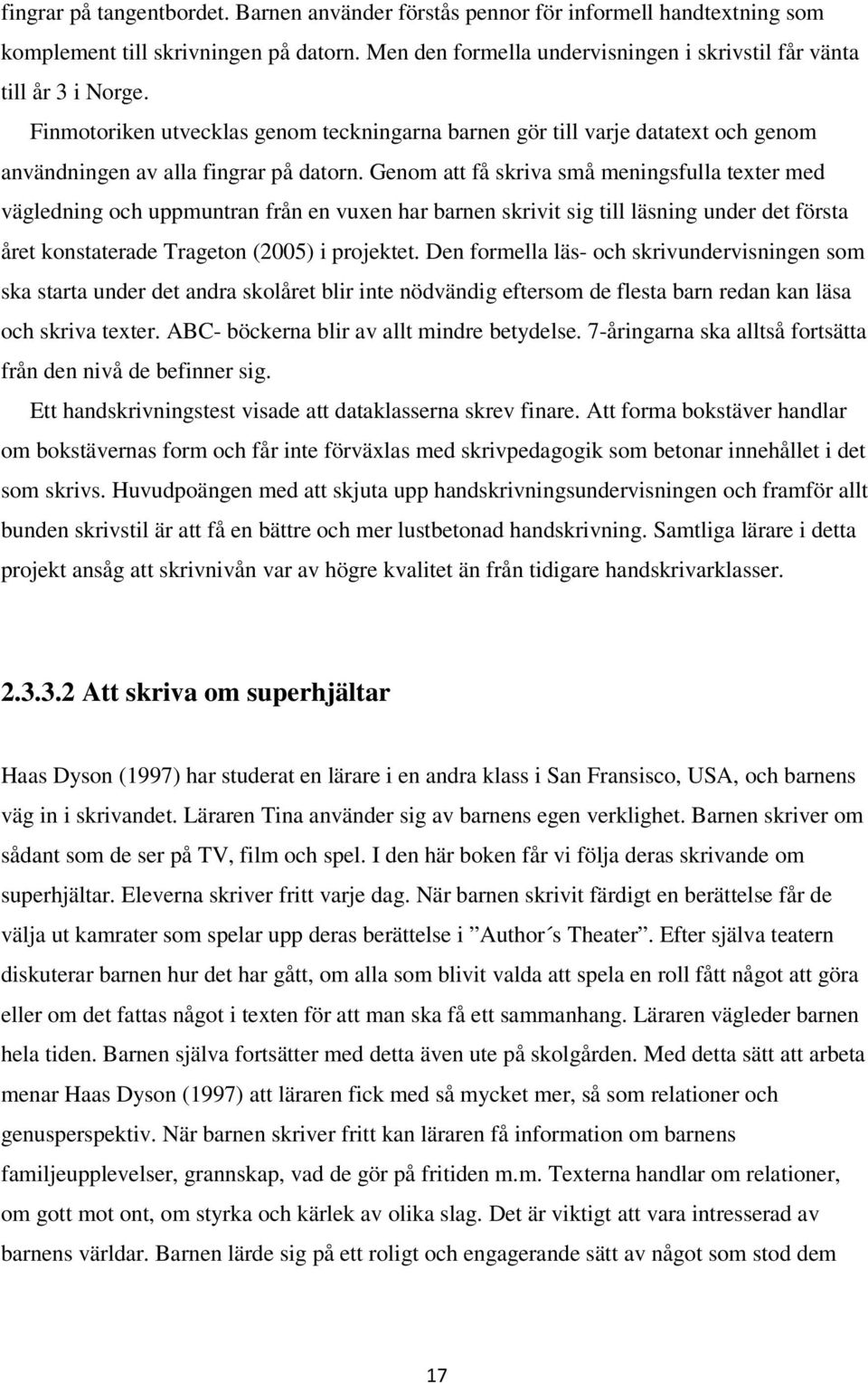 Genom att få skriva små meningsfulla texter med vägledning och uppmuntran från en vuxen har barnen skrivit sig till läsning under det första året konstaterade Trageton (2005) i projektet.