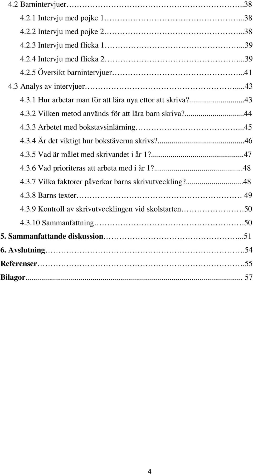 3.4 Är det viktigt hur bokstäverna skrivs?...46 4.3.5 Vad är målet med skrivandet i år 1?...47 4.3.6 Vad prioriteras att arbeta med i år 1?...48 4.3.7 Vilka faktorer påverkar barns skrivutveckling?