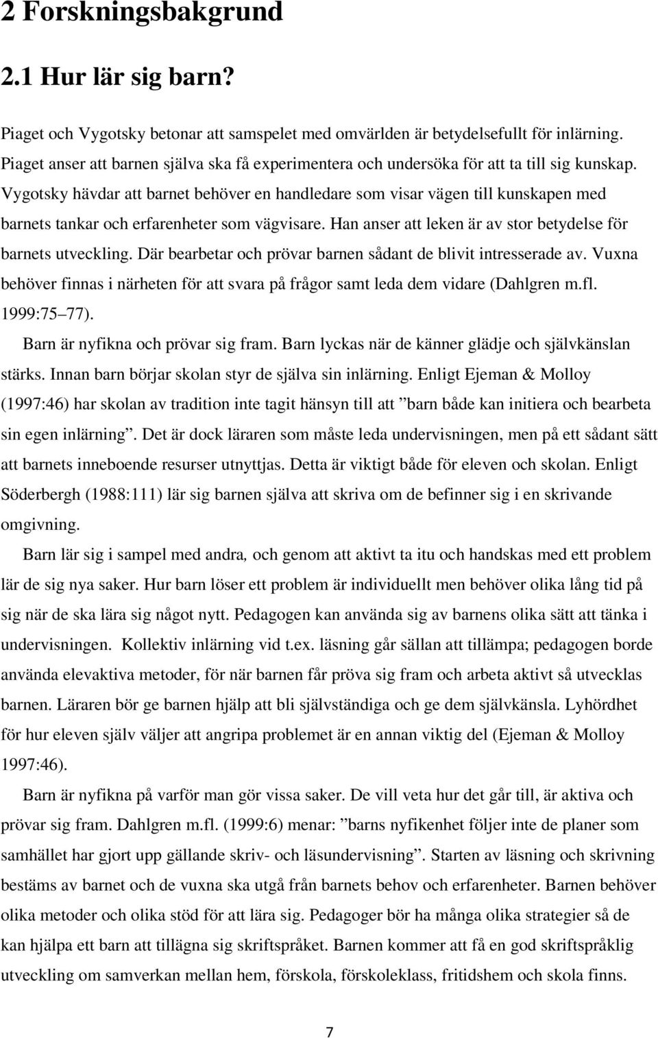 Vygotsky hävdar att barnet behöver en handledare som visar vägen till kunskapen med barnets tankar och erfarenheter som vägvisare. Han anser att leken är av stor betydelse för barnets utveckling.