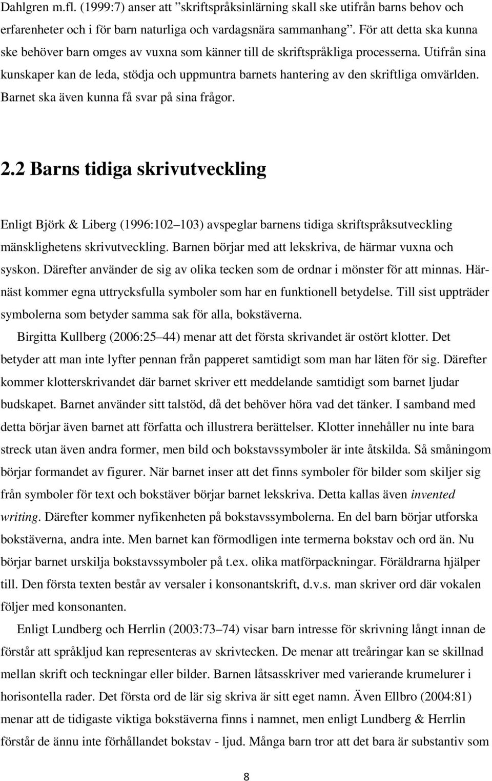 Utifrån sina kunskaper kan de leda, stödja och uppmuntra barnets hantering av den skriftliga omvärlden. Barnet ska även kunna få svar på sina frågor. 2.