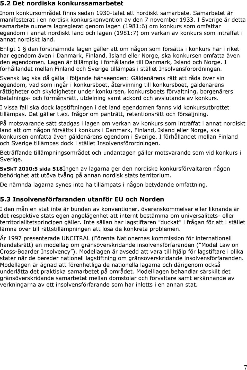 Enligt 1 den förstnämnda lagen gäller att om någon som försätts i konkurs här i riket har egendom även i Danmark, Finland, Island eller Norge, ska konkursen omfatta även den egendomen.