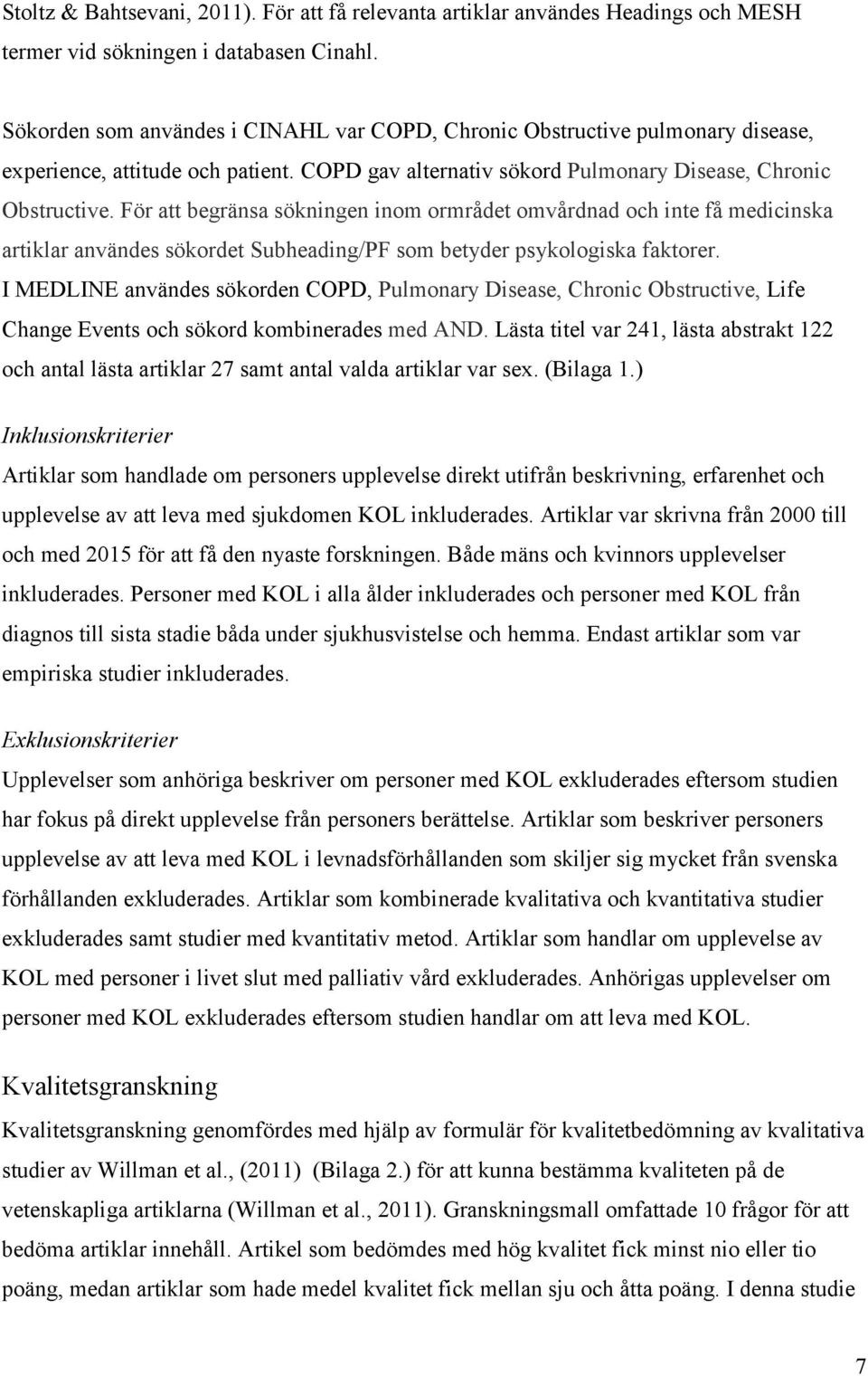 För att begränsa sökningen inom ormrådet omvårdnad och inte få medicinska artiklar användes sökordet Subheading/PF som betyder psykologiska faktorer.