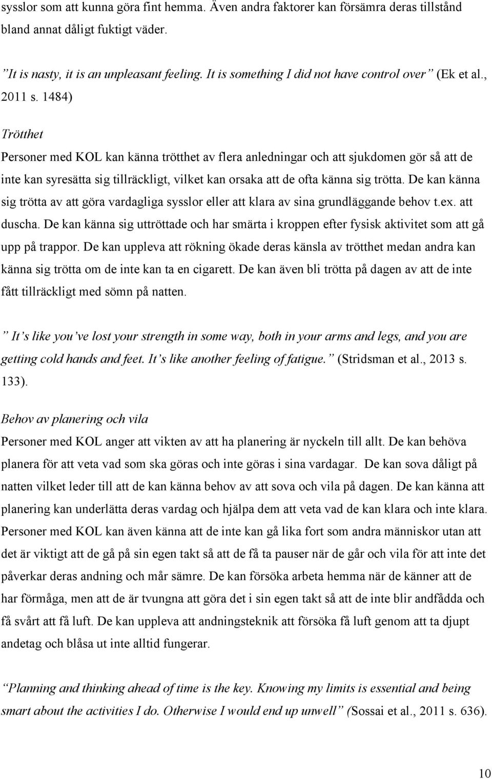 1484) Trötthet Personer med KOL kan känna trötthet av flera anledningar och att sjukdomen gör så att de inte kan syresätta sig tillräckligt, vilket kan orsaka att de ofta känna sig trötta.