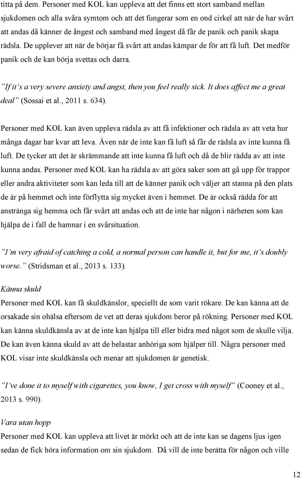 samband med ångest då får de panik och panik skapa rädsla. De upplever att när de börjar få svårt att andas kämpar de för att få luft. Det medför panik och de kan börja svettas och darra.