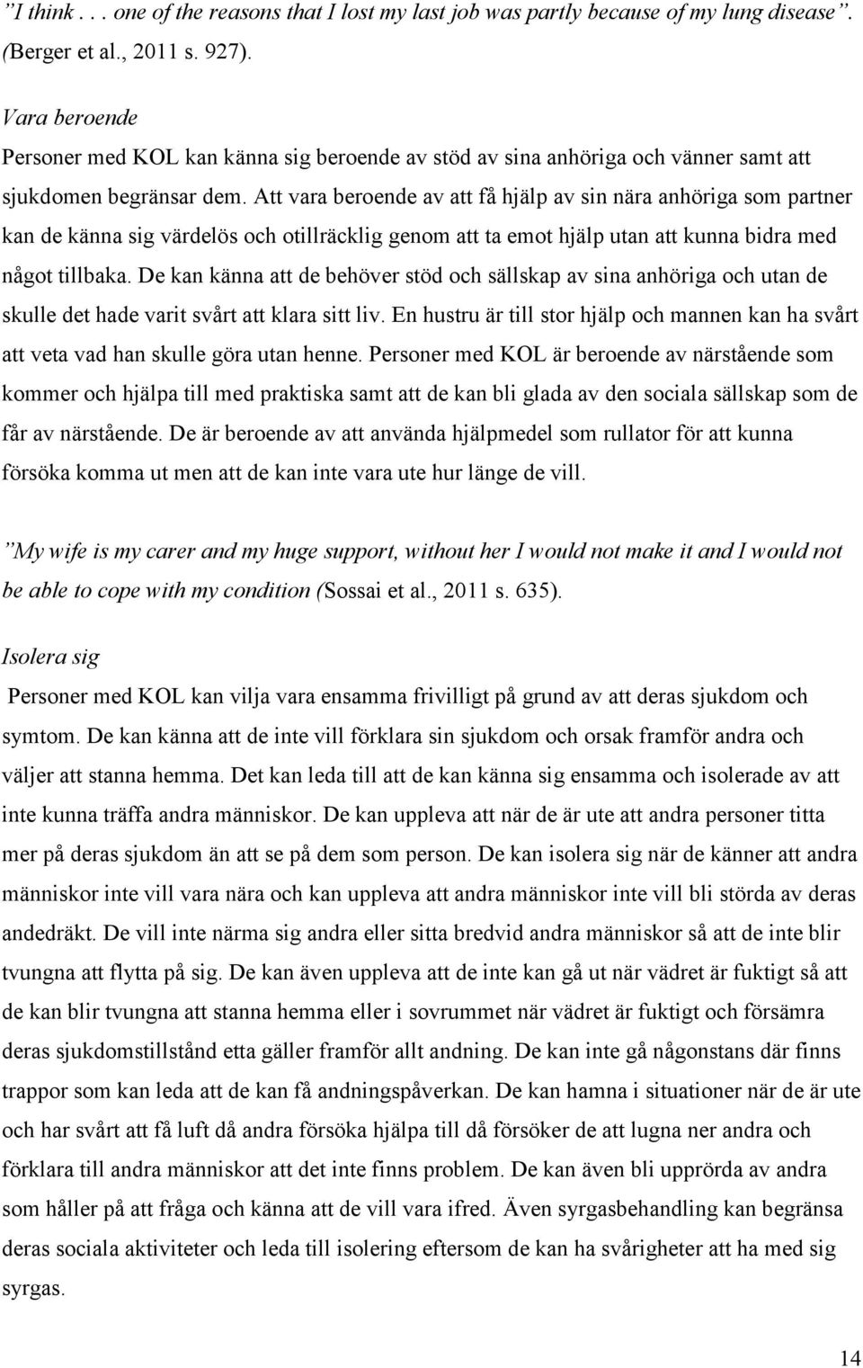 Att vara beroende av att få hjälp av sin nära anhöriga som partner kan de känna sig värdelös och otillräcklig genom att ta emot hjälp utan att kunna bidra med något tillbaka.