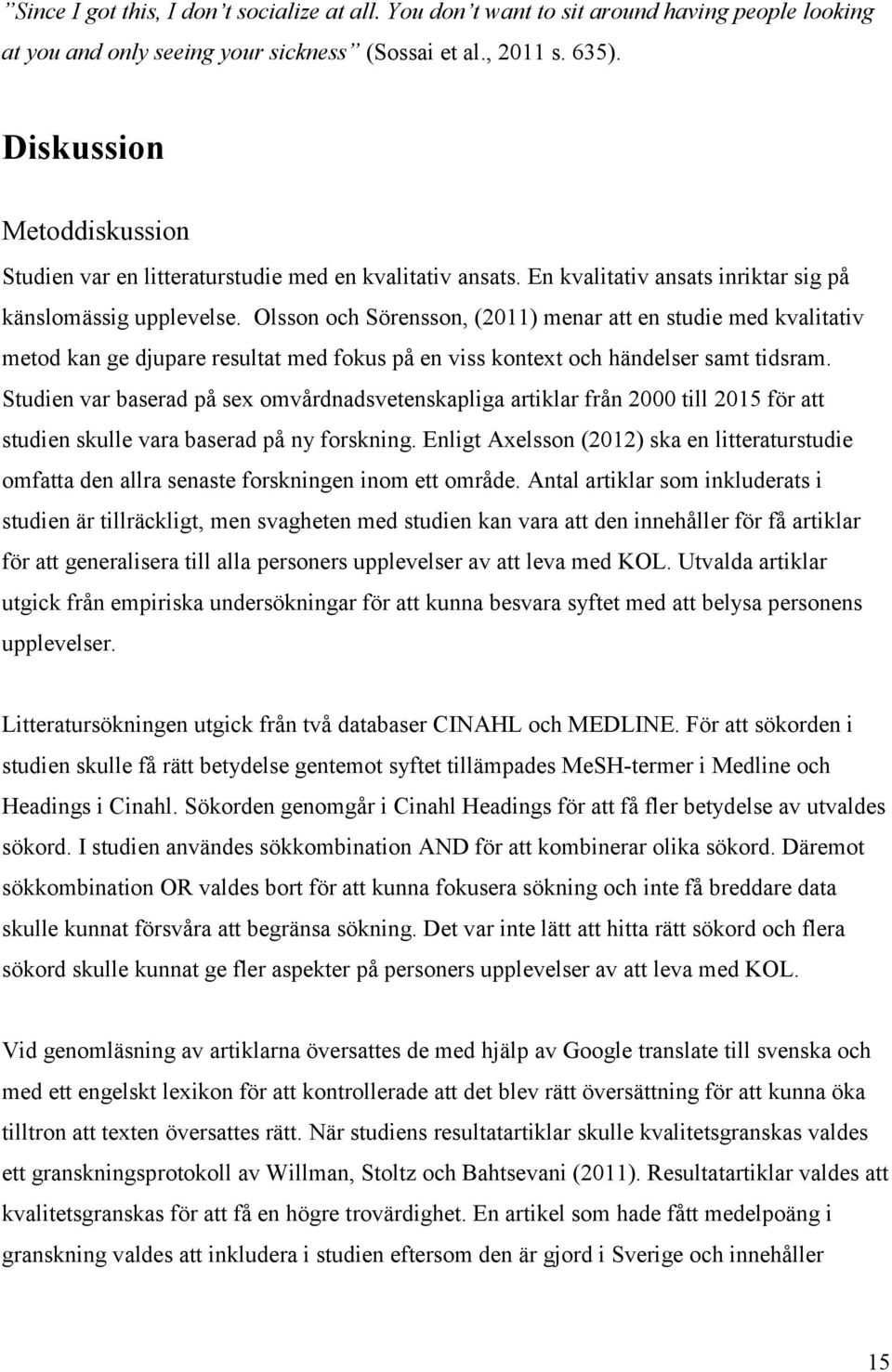 Olsson och Sörensson, (2011) menar att en studie med kvalitativ metod kan ge djupare resultat med fokus på en viss kontext och händelser samt tidsram.