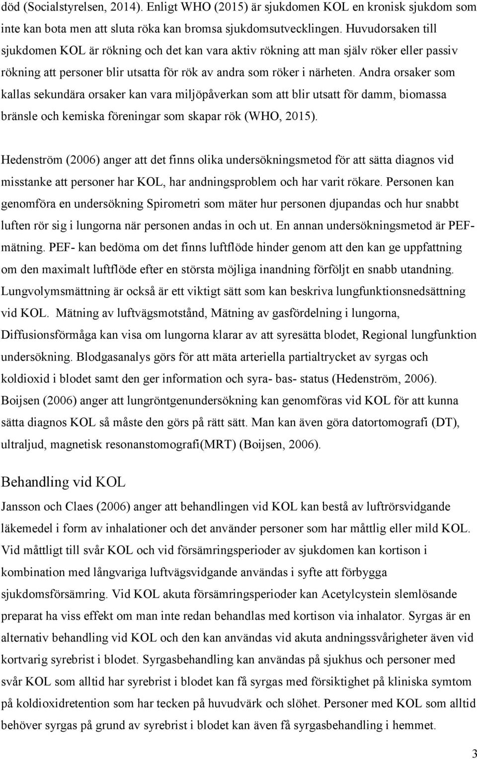 Andra orsaker som kallas sekundära orsaker kan vara miljöpåverkan som att blir utsatt för damm, biomassa bränsle och kemiska föreningar som skapar rök (WHO, 2015).