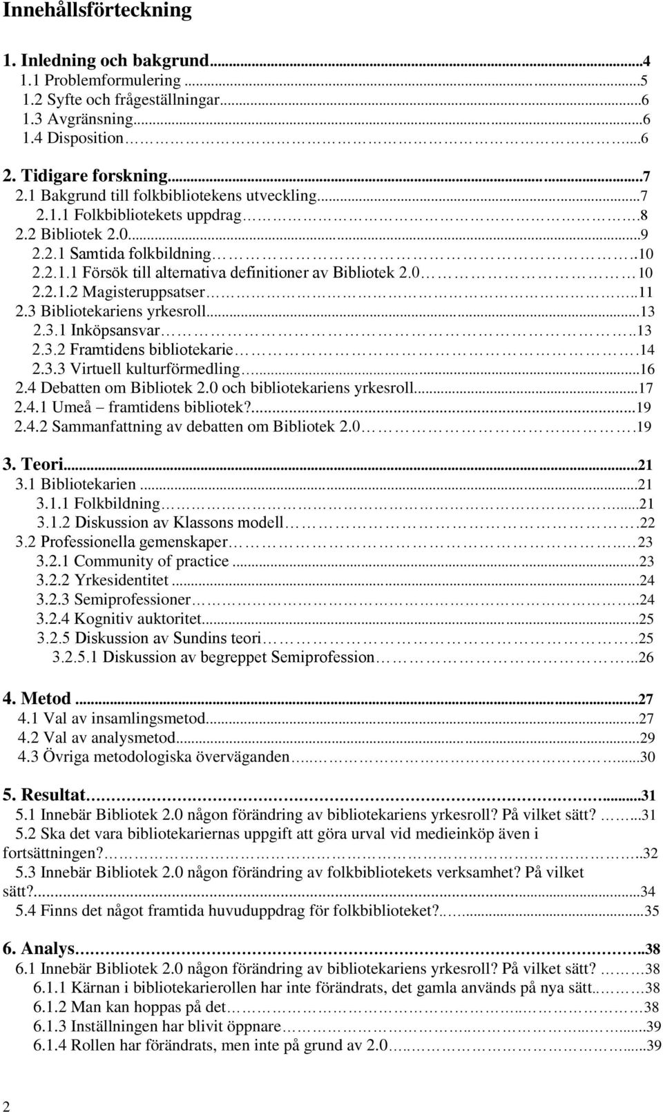 0 10 2.2.1.2 Magisteruppsatser..11 2.3 Bibliotekariens yrkesroll...13 2.3.1 Inköpsansvar..13 2.3.2 Framtidens bibliotekarie.14 2.3.3 Virtuell kulturförmedling...16 2.4 Debatten om Bibliotek 2.