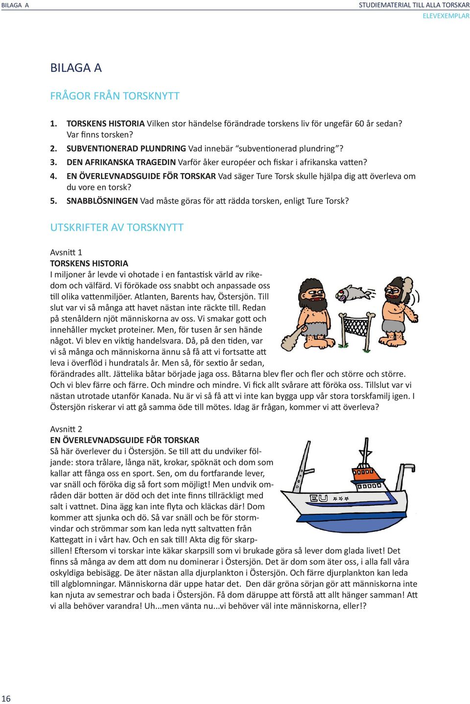 EN ÖVERLEVNADSGUIDE FÖR TORSKAR Vad säger Ture Torsk skulle hjälpa dig att överleva om du vore en torsk? 5. SNABBLÖSNINGEN Vad måste göras för att rädda torsken, enligt Ture Torsk?