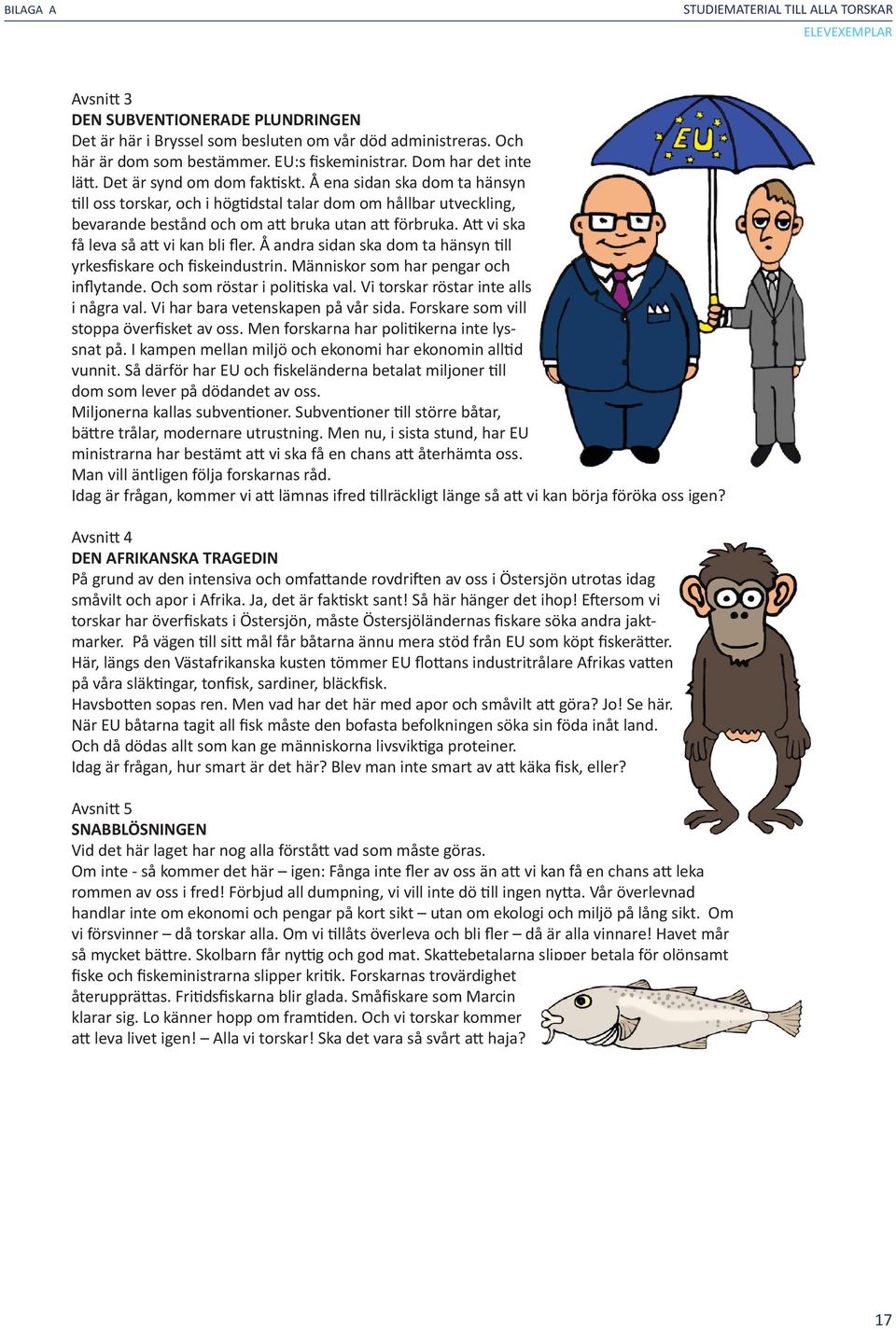 Å ena sidan ska dom ta hänsyn till oss torskar, och i högtidstal talar dom om hållbar utveckling, bevarande bestånd och om att bruka utan att förbruka. Att vi ska få leva så att vi kan bli fler.