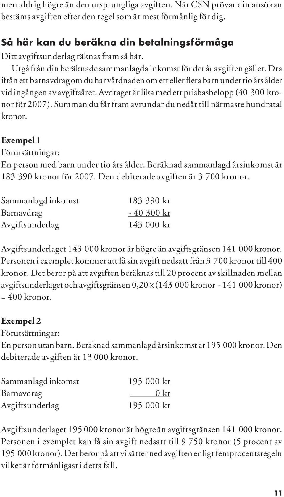 Dra ifrån ett barnavdrag om du har vårdnaden om ett eller flera barn under tio års ålder vid ingången av avgiftsåret. Avdraget är lika med ett prisbasbelopp (40 300 kronor för 2007).