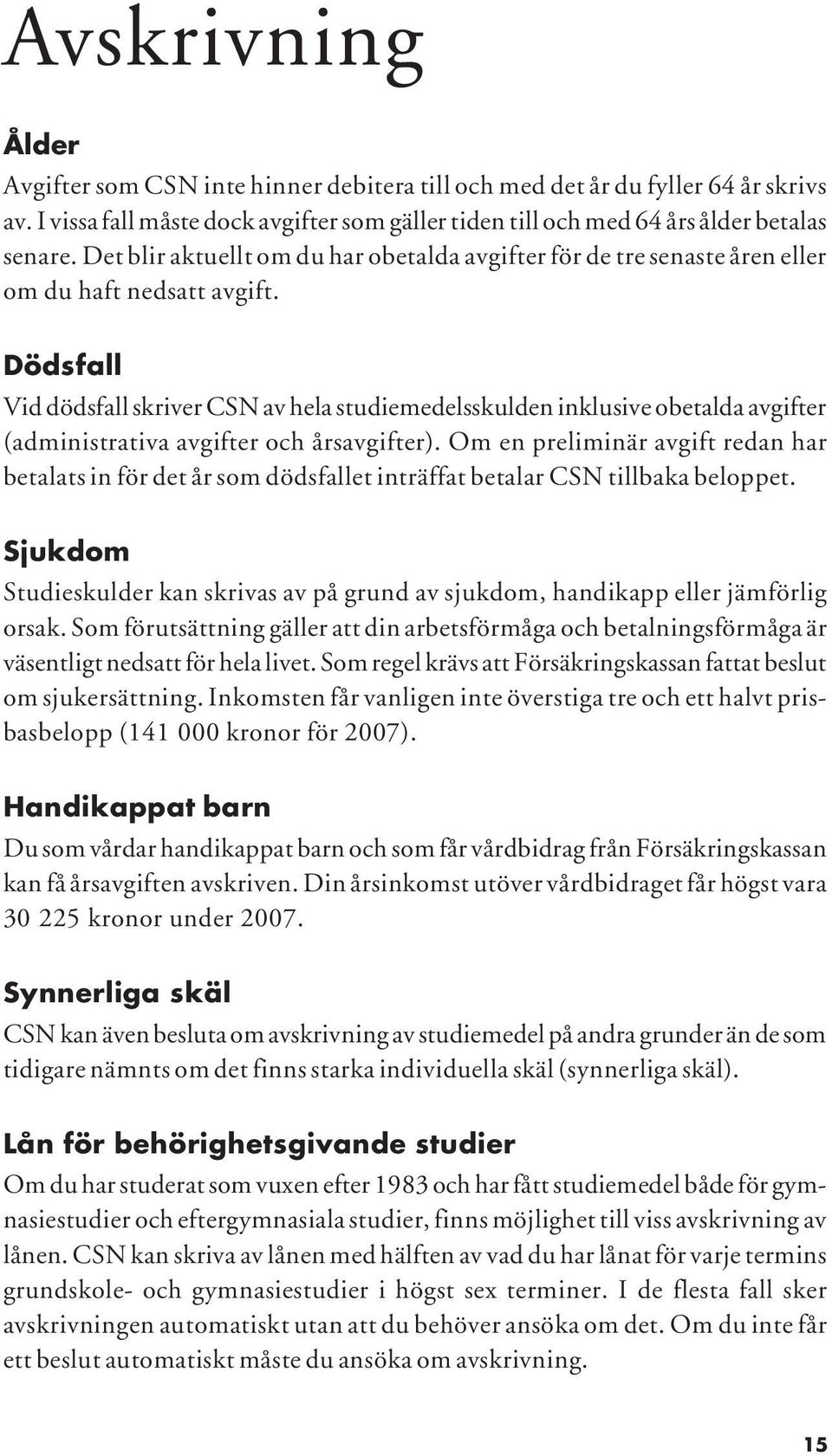 Dödsfall Vid dödsfall skriver CSN av hela studiemedelsskulden inklusive obetalda avgifter (administrativa avgifter och årsavgifter).